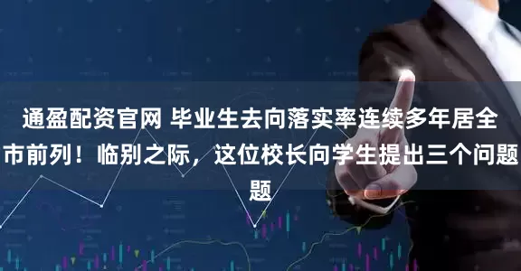 通盈配资官网 毕业生去向落实率连续多年居全市前列！临别之际，这位校长向学生提出三个问题