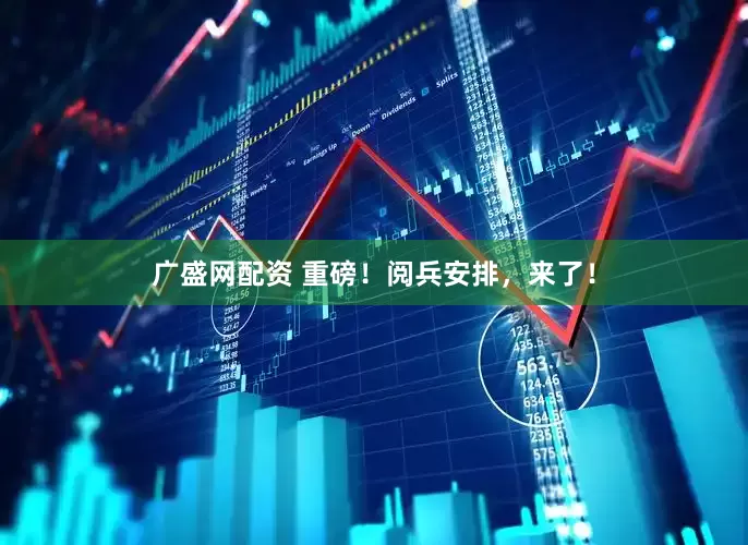 广盛网配资 重磅！阅兵安排，来了！