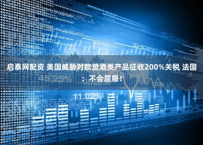 启泰网配资 美国威胁对欧盟酒类产品征收200%关税 法国：不会屈服！