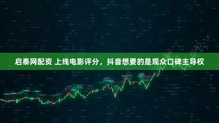 启泰网配资 上线电影评分，抖音想要的是观众口碑主导权