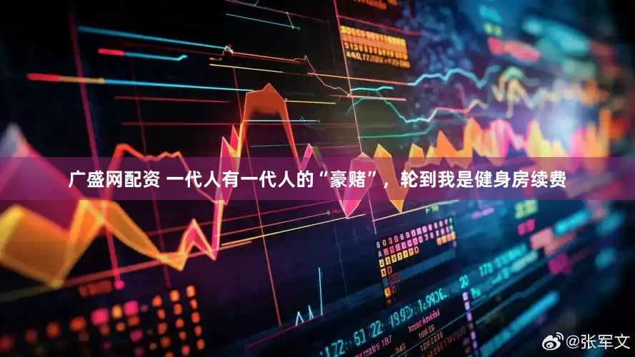 广盛网配资 一代人有一代人的“豪赌”，轮到我是健身房续费