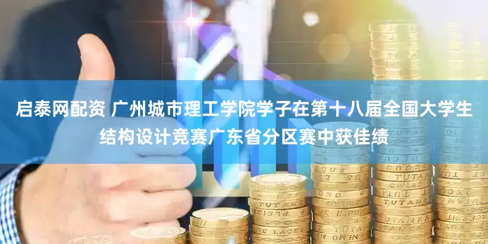 启泰网配资 广州城市理工学院学子在第十八届全国大学生结构设计竞赛广东省分区赛中获佳绩