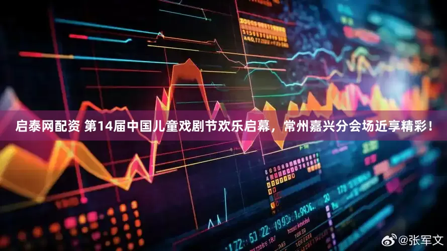 启泰网配资 第14届中国儿童戏剧节欢乐启幕，常州嘉兴分会场近享精彩！