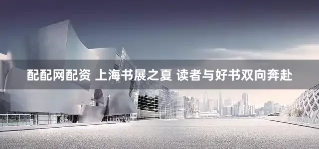配配网配资 上海书展之夏 读者与好书双向奔赴