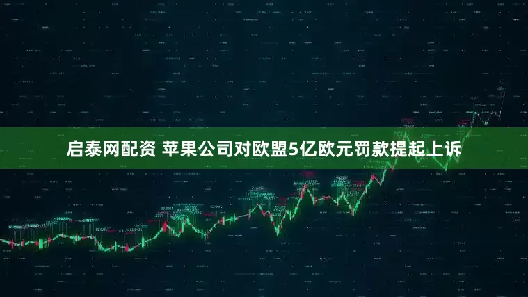 启泰网配资 苹果公司对欧盟5亿欧元罚款提起上诉