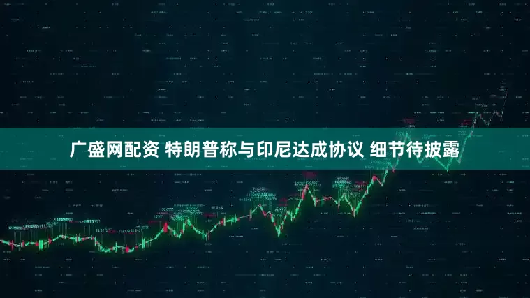 广盛网配资 特朗普称与印尼达成协议 细节待披露