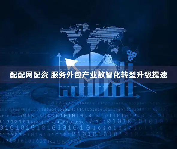 配配网配资 服务外包产业数智化转型升级提速