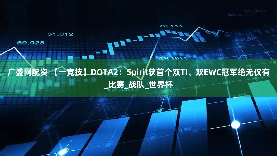 广盛网配资 【一竞技】DOTA2：Spirit获首个双TI、双EWC冠军绝无仅有_比赛_战队_世界杯