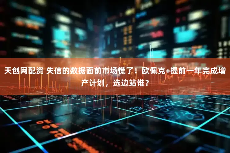 天创网配资 失信的数据面前市场慌了！欧佩克+提前一年完成增产计划，选边站谁？