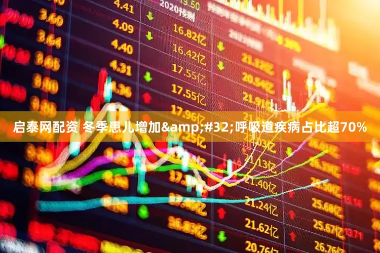 启泰网配资 冬季患儿增加 呼吸道疾病占比超70%