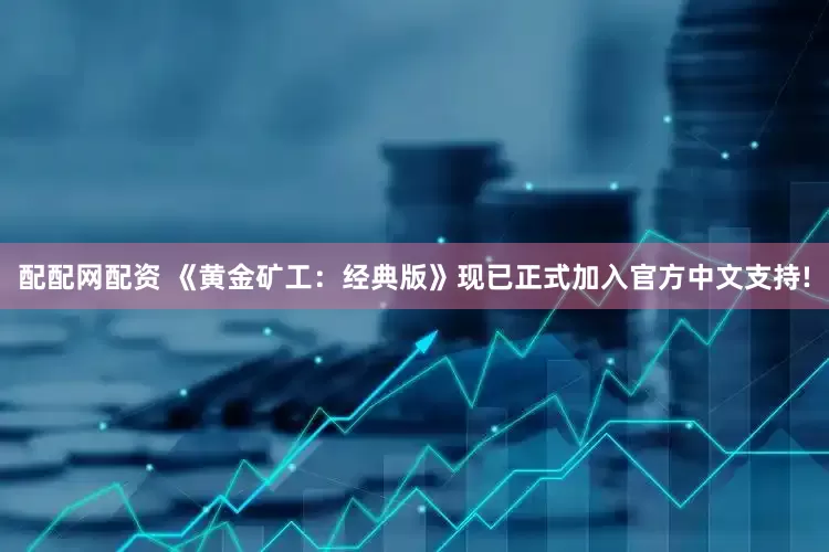 配配网配资 《黄金矿工：经典版》现已正式加入官方中文支持!